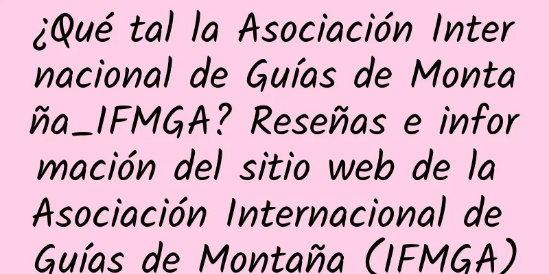 ¿Qué tal la Asociación Internacional de Guías de Montaña_IFMGA? Reseñas e información del sitio web de la Asociación Internacional de Guías de Montaña (IFMGA)