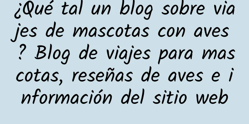 ¿Qué tal un blog sobre viajes de mascotas con aves? Blog de viajes para mascotas, reseñas de aves e información del sitio web