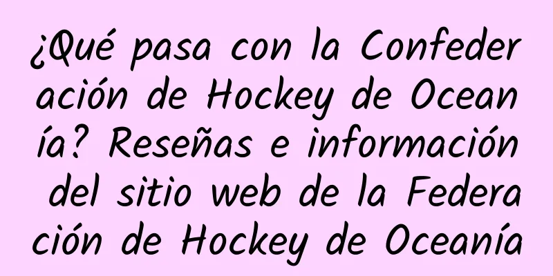 ¿Qué pasa con la Confederación de Hockey de Oceanía? Reseñas e información del sitio web de la Federación de Hockey de Oceanía