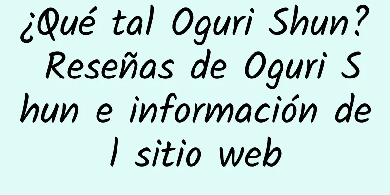 ¿Qué tal Oguri Shun? Reseñas de Oguri Shun e información del sitio web