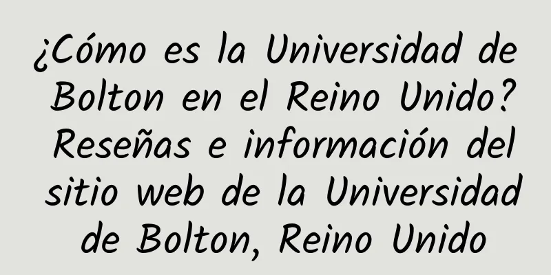 ¿Cómo es la Universidad de Bolton en el Reino Unido? Reseñas e información del sitio web de la Universidad de Bolton, Reino Unido