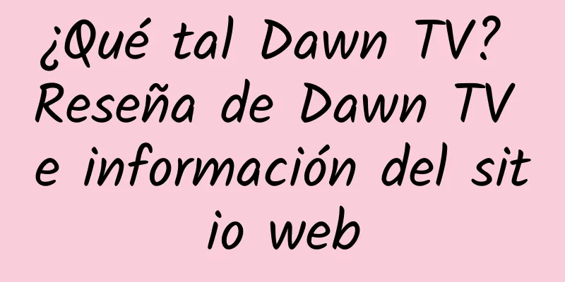 ¿Qué tal Dawn TV? Reseña de Dawn TV e información del sitio web