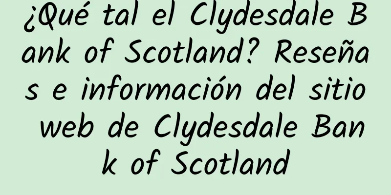 ¿Qué tal el Clydesdale Bank of Scotland? Reseñas e información del sitio web de Clydesdale Bank of Scotland