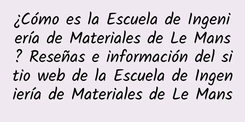 ¿Cómo es la Escuela de Ingeniería de Materiales de Le Mans? Reseñas e información del sitio web de la Escuela de Ingeniería de Materiales de Le Mans