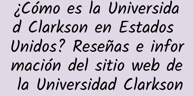 ¿Cómo es la Universidad Clarkson en Estados Unidos? Reseñas e información del sitio web de la Universidad Clarkson