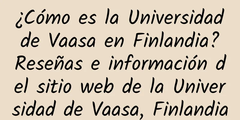 ¿Cómo es la Universidad de Vaasa en Finlandia? Reseñas e información del sitio web de la Universidad de Vaasa, Finlandia