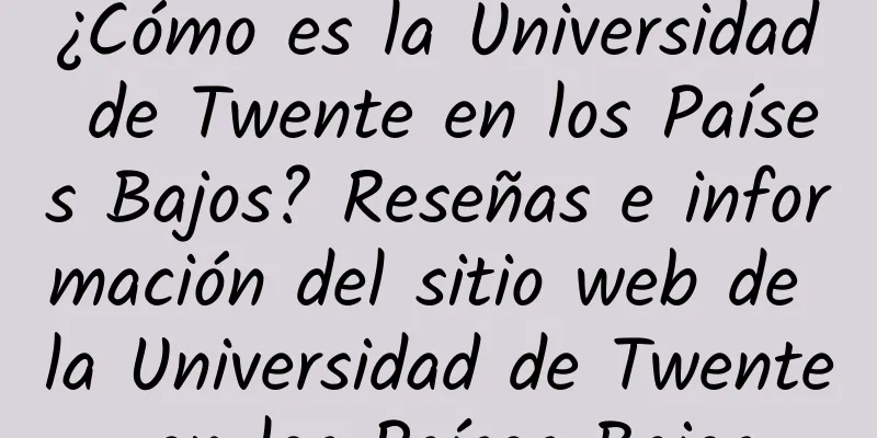 ¿Cómo es la Universidad de Twente en los Países Bajos? Reseñas e información del sitio web de la Universidad de Twente en los Países Bajos