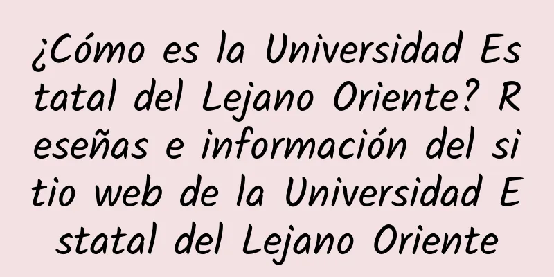 ¿Cómo es la Universidad Estatal del Lejano Oriente? Reseñas e información del sitio web de la Universidad Estatal del Lejano Oriente