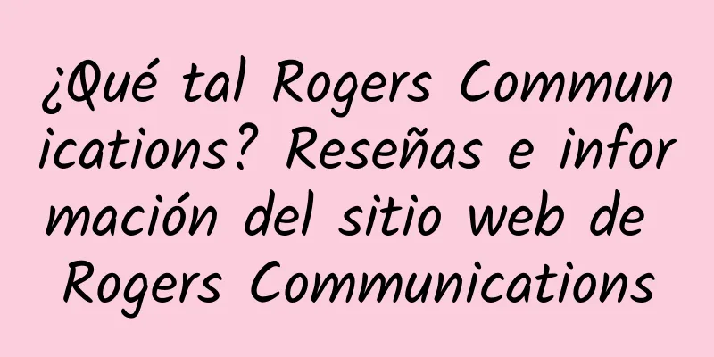 ¿Qué tal Rogers Communications? Reseñas e información del sitio web de Rogers Communications