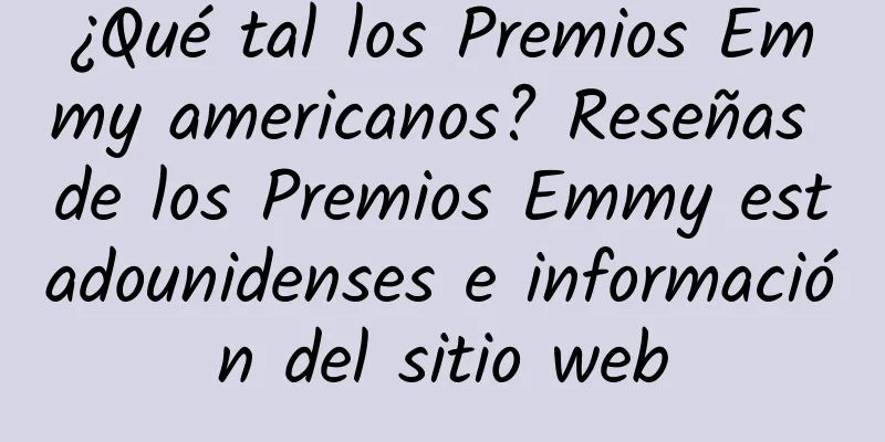 ¿Qué tal los Premios Emmy americanos? Reseñas de los Premios Emmy estadounidenses e información del sitio web
