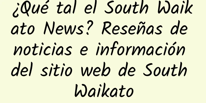 ¿Qué tal el South Waikato News? Reseñas de noticias e información del sitio web de South Waikato