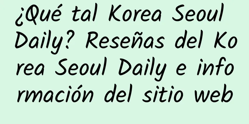 ¿Qué tal Korea Seoul Daily? Reseñas del Korea Seoul Daily e información del sitio web