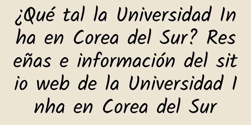 ¿Qué tal la Universidad Inha en Corea del Sur? Reseñas e información del sitio web de la Universidad Inha en Corea del Sur