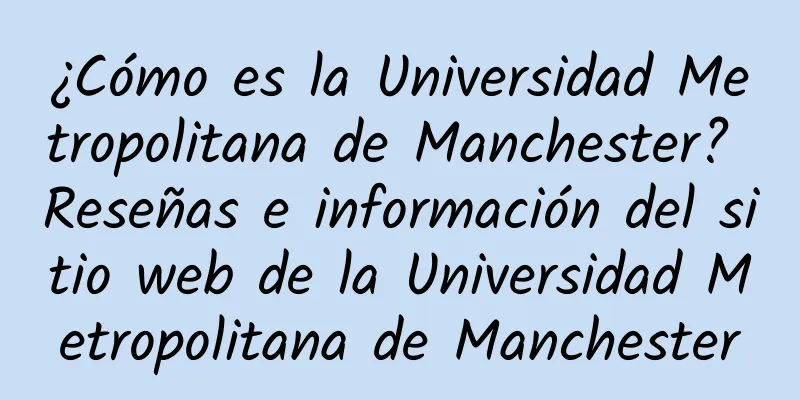 ¿Cómo es la Universidad Metropolitana de Manchester? Reseñas e información del sitio web de la Universidad Metropolitana de Manchester