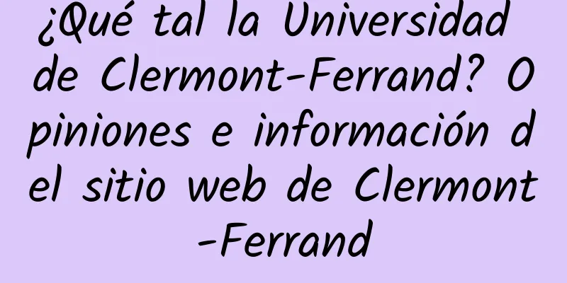¿Qué tal la Universidad de Clermont-Ferrand? Opiniones e información del sitio web de Clermont-Ferrand