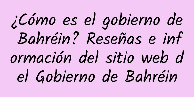 ¿Cómo es el gobierno de Bahréin? Reseñas e información del sitio web del Gobierno de Bahréin