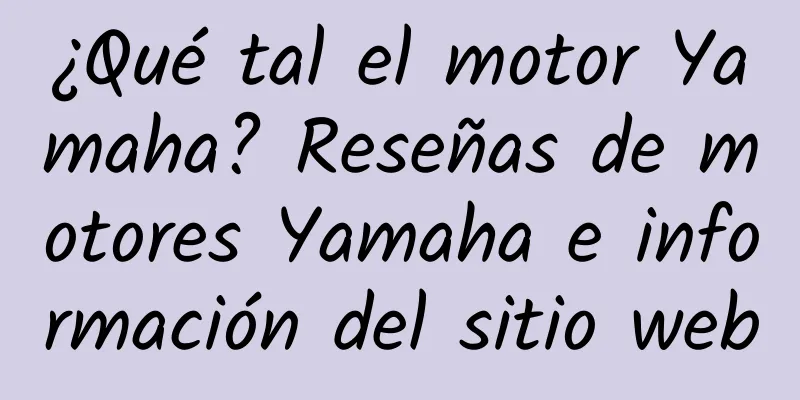 ¿Qué tal el motor Yamaha? Reseñas de motores Yamaha e información del sitio web