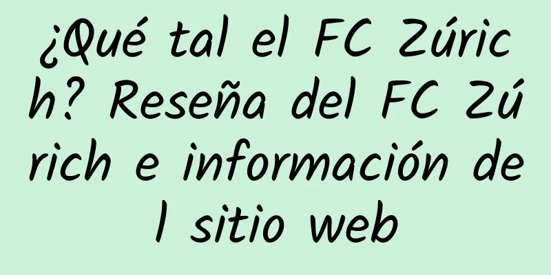 ¿Qué tal el FC Zúrich? Reseña del FC Zúrich e información del sitio web