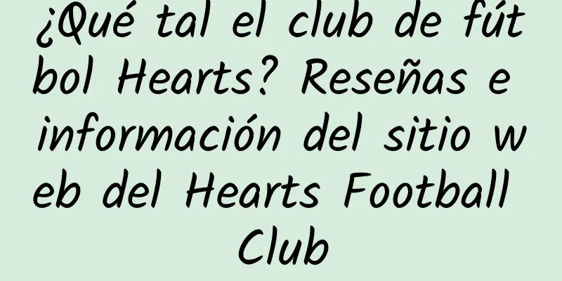¿Qué tal el club de fútbol Hearts? Reseñas e información del sitio web del Hearts Football Club