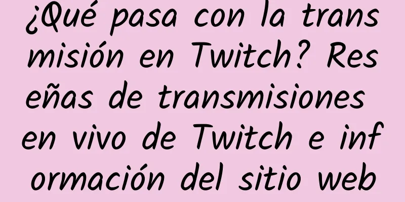 ¿Qué pasa con la transmisión en Twitch? Reseñas de transmisiones en vivo de Twitch e información del sitio web
