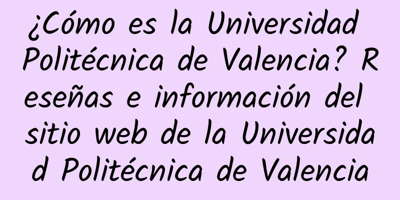 ¿Cómo es la Universidad Politécnica de Valencia? Reseñas e información del sitio web de la Universidad Politécnica de Valencia