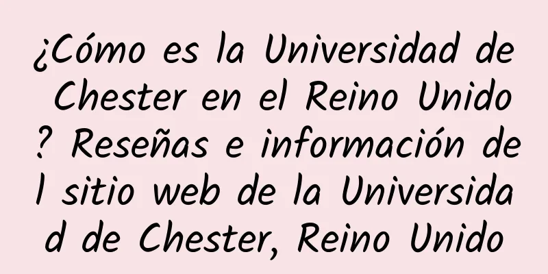 ¿Cómo es la Universidad de Chester en el Reino Unido? Reseñas e información del sitio web de la Universidad de Chester, Reino Unido