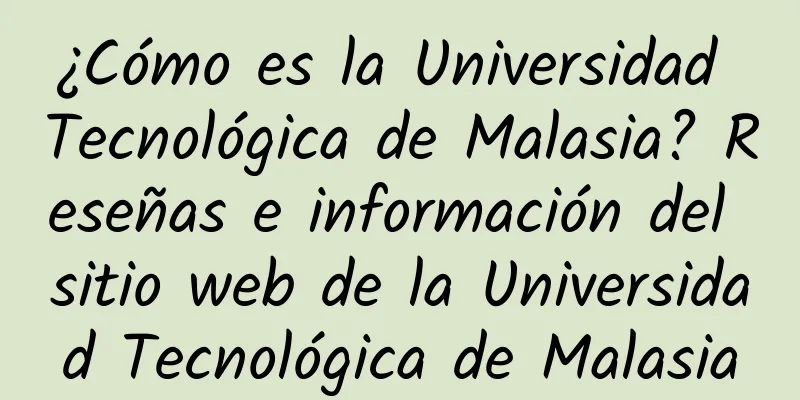 ¿Cómo es la Universidad Tecnológica de Malasia? Reseñas e información del sitio web de la Universidad Tecnológica de Malasia