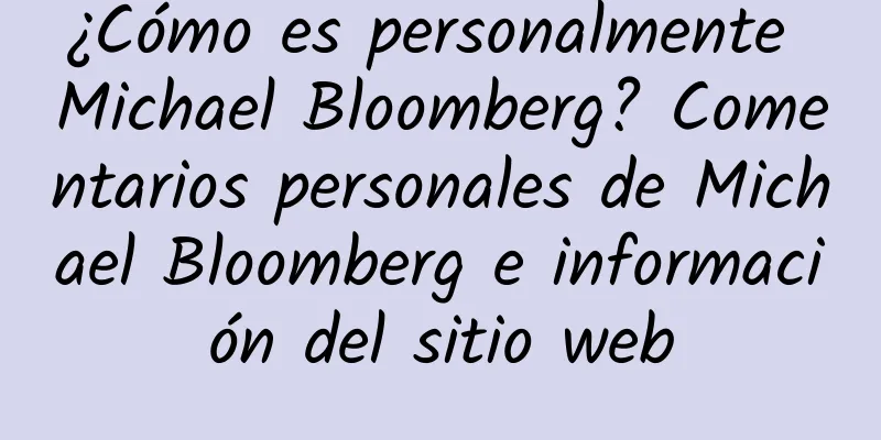 ¿Cómo es personalmente Michael Bloomberg? Comentarios personales de Michael Bloomberg e información del sitio web