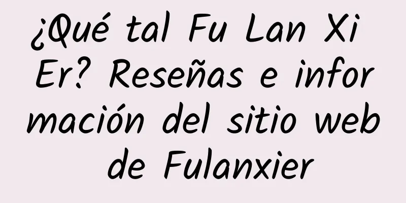 ¿Qué tal Fu Lan Xi Er? Reseñas e información del sitio web de Fulanxier