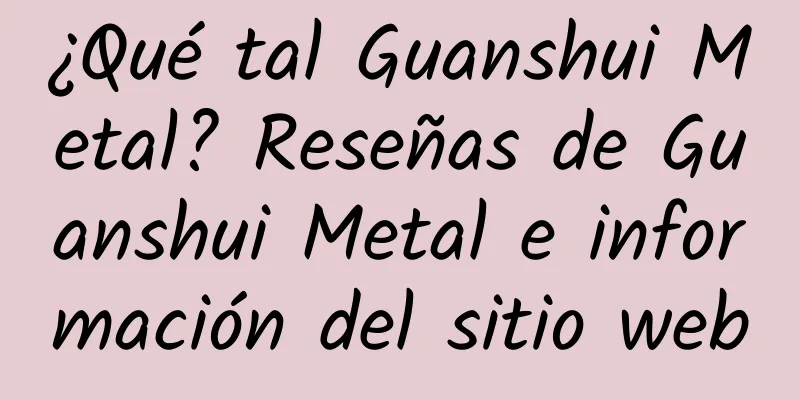¿Qué tal Guanshui Metal? Reseñas de Guanshui Metal e información del sitio web