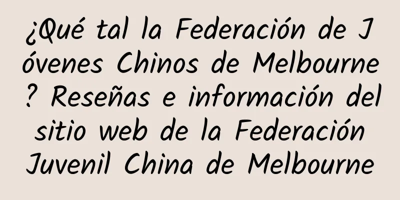 ¿Qué tal la Federación de Jóvenes Chinos de Melbourne? Reseñas e información del sitio web de la Federación Juvenil China de Melbourne