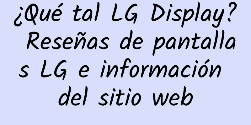 ¿Qué tal LG Display? Reseñas de pantallas LG e información del sitio web