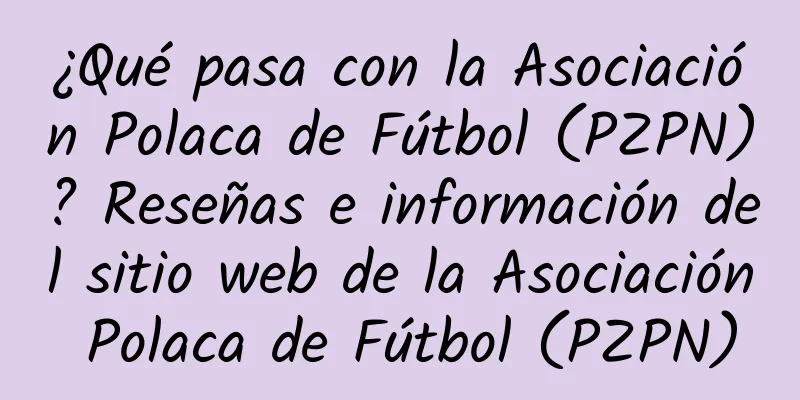 ¿Qué pasa con la Asociación Polaca de Fútbol (PZPN)? Reseñas e información del sitio web de la Asociación Polaca de Fútbol (PZPN)