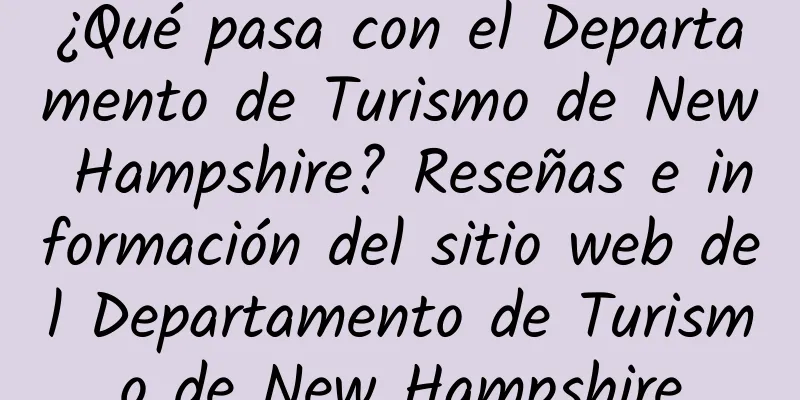 ¿Qué pasa con el Departamento de Turismo de New Hampshire? Reseñas e información del sitio web del Departamento de Turismo de New Hampshire