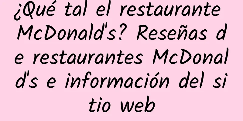 ¿Qué tal el restaurante McDonald's? Reseñas de restaurantes McDonald's e información del sitio web