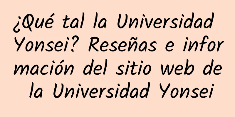 ¿Qué tal la Universidad Yonsei? Reseñas e información del sitio web de la Universidad Yonsei