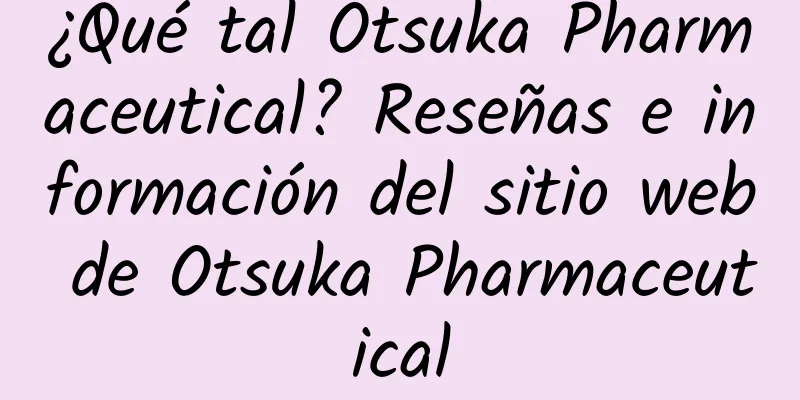 ¿Qué tal Otsuka Pharmaceutical? Reseñas e información del sitio web de Otsuka Pharmaceutical