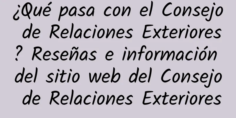 ¿Qué pasa con el Consejo de Relaciones Exteriores? Reseñas e información del sitio web del Consejo de Relaciones Exteriores