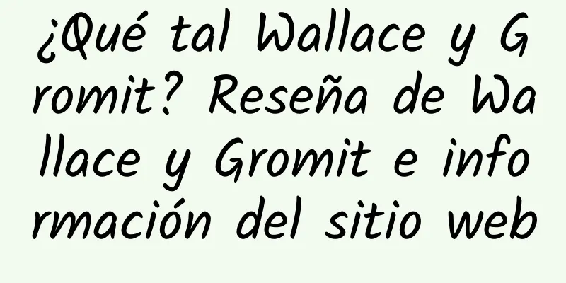 ¿Qué tal Wallace y Gromit? Reseña de Wallace y Gromit e información del sitio web