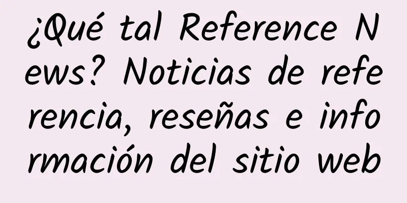 ¿Qué tal Reference News? Noticias de referencia, reseñas e información del sitio web