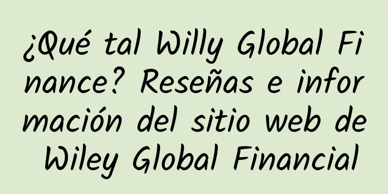 ¿Qué tal Willy Global Finance? Reseñas e información del sitio web de Wiley Global Financial