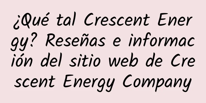 ¿Qué tal Crescent Energy? Reseñas e información del sitio web de Crescent Energy Company