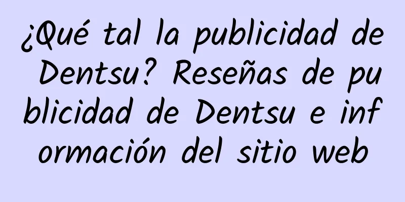 ¿Qué tal la publicidad de Dentsu? Reseñas de publicidad de Dentsu e información del sitio web