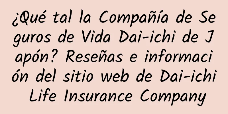 ¿Qué tal la Compañía de Seguros de Vida Dai-ichi de Japón? Reseñas e información del sitio web de Dai-ichi Life Insurance Company