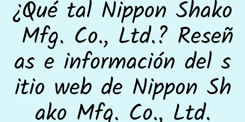 ¿Qué tal Nippon Shako Mfg. Co., Ltd.? Reseñas e información del sitio web de Nippon Shako Mfg. Co., Ltd.