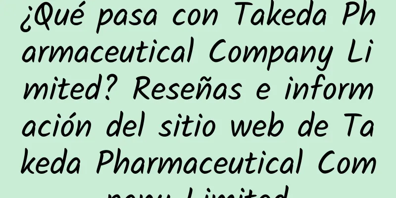 ¿Qué pasa con Takeda Pharmaceutical Company Limited? Reseñas e información del sitio web de Takeda Pharmaceutical Company Limited