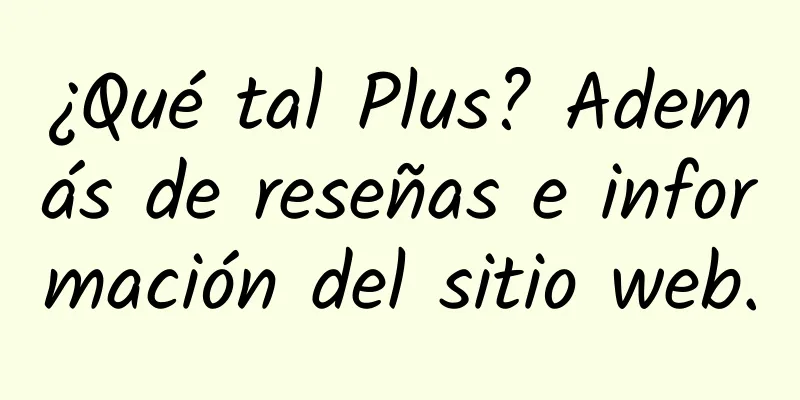 ¿Qué tal Plus? Además de reseñas e información del sitio web.