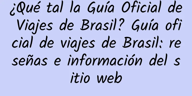 ¿Qué tal la Guía Oficial de Viajes de Brasil? Guía oficial de viajes de Brasil: reseñas e información del sitio web