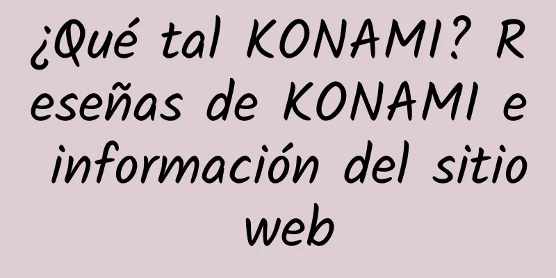 ¿Qué tal KONAMI? Reseñas de KONAMI e información del sitio web