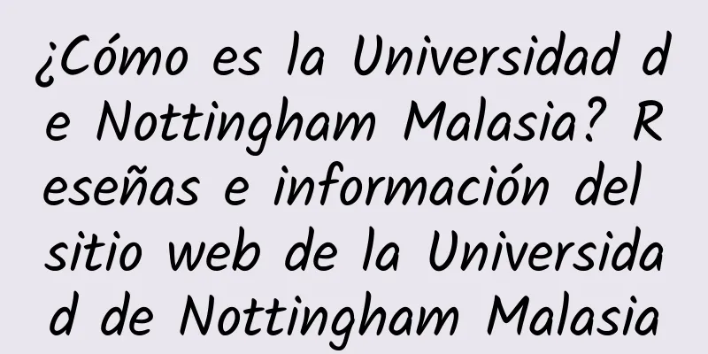 ¿Cómo es la Universidad de Nottingham Malasia? Reseñas e información del sitio web de la Universidad de Nottingham Malasia
